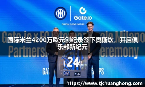 国际米兰4200万欧元创纪录签下奥斯坎，开启俱乐部新纪元