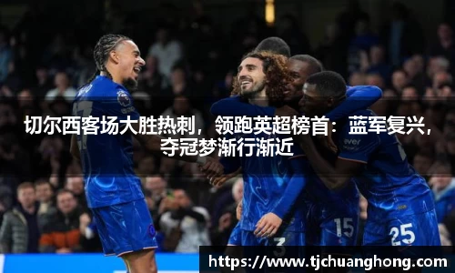 切尔西客场大胜热刺，领跑英超榜首：蓝军复兴，夺冠梦渐行渐近