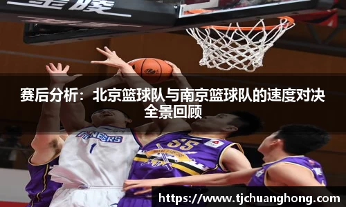 赛后分析：北京篮球队与南京篮球队的速度对决全景回顾