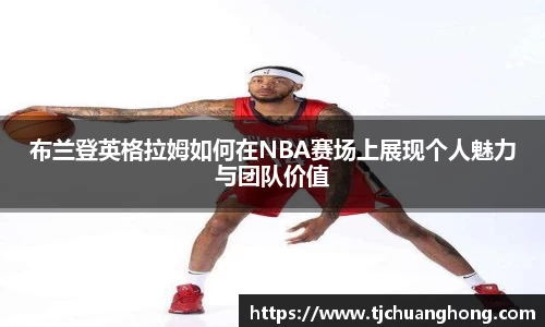 布兰登英格拉姆如何在NBA赛场上展现个人魅力与团队价值