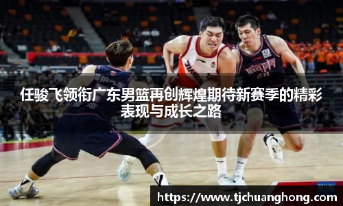 任骏飞领衔广东男篮再创辉煌期待新赛季的精彩表现与成长之路